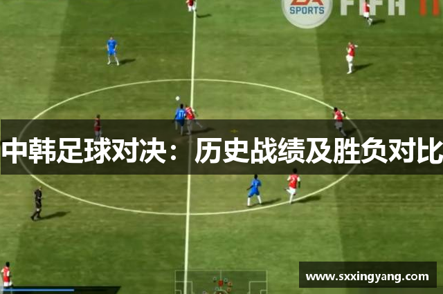 中韩足球对决：历史战绩及胜负对比